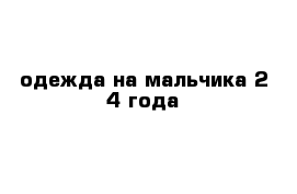 одежда на мальчика 2-4 года